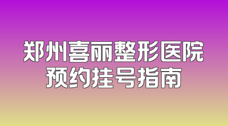 郑州喜丽整形医院预约挂号指南