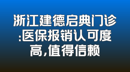 浙江建德启典门诊：医保报销认可度高，值得信赖