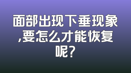 面部出现下垂现象，要怎么才能恢复呢？