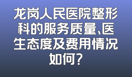 龙岗人民医院整形科的服务质量、医生态度及费用情况如何？