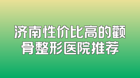 济南性价比高的颧骨整形医院推荐