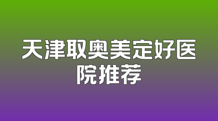 天津取奥美定好医院推荐