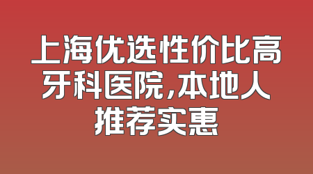 上海优选性价比高牙科医院，本地人推荐实惠