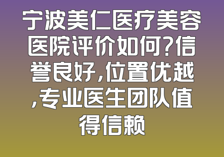 宁波美仁医疗美容医院评价如何？信誉良好，位置优越，专业医生团队值得信赖