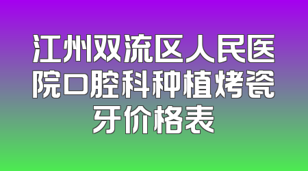 江州双流区人民医院口腔科种植烤瓷牙价格表