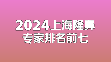 2024上海隆鼻专家排名前七