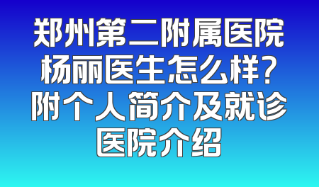 郑州第二附属医院杨丽医生怎么样？附个人简介及就诊医院介绍