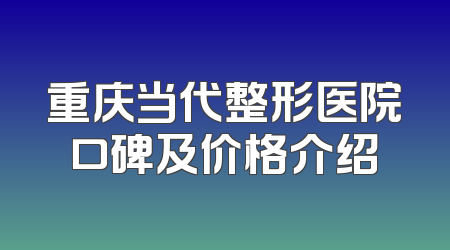 重庆当代整形医院口碑及价格介绍