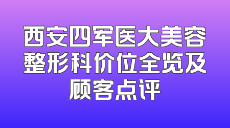 西安四军医大美容整形科价位全览及顾客点评