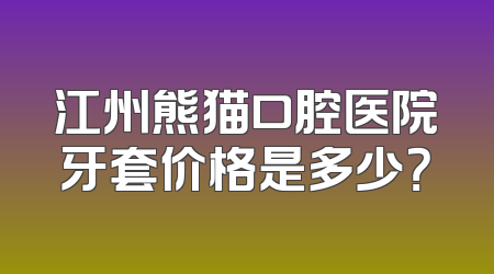 江州熊猫口腔医院牙套价格是多少？