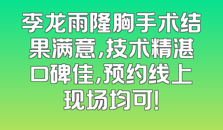 李龙雨隆胸手术结果满意，技术精湛口碑佳，预约线上现场均可！