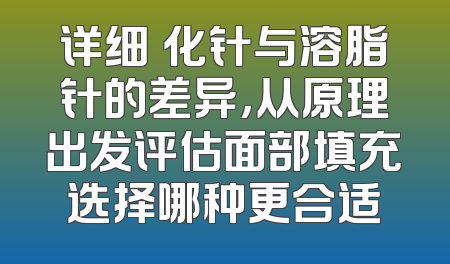 详细饅化针与溶脂针的差异，从原理出发评估面部填充选择哪种更合适