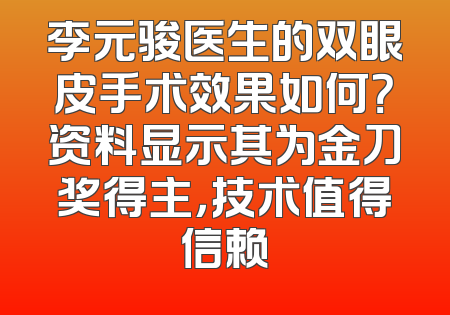 李元骏医生的双眼皮手术效果如何？资料显示其为金刀奖得主，技术值得信赖