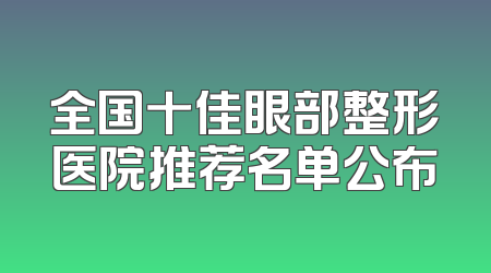 全国十佳眼部整形医院推荐名单公布