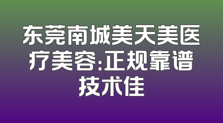 东莞南城美天美医疗美容：正规靠谱技术佳