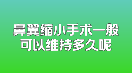 鼻翼缩小手术一般可以维持多久呢