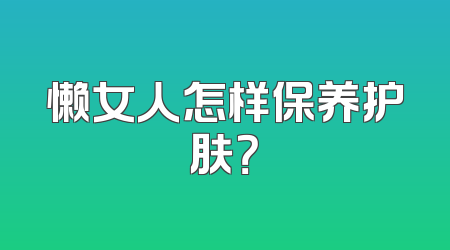 懒女人怎样保养护肤？