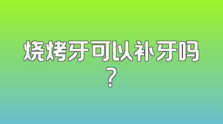 烧烤牙可以补牙吗？
