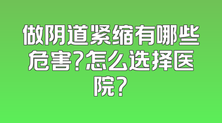做阴道紧缩有哪些危害？怎么选择医院？