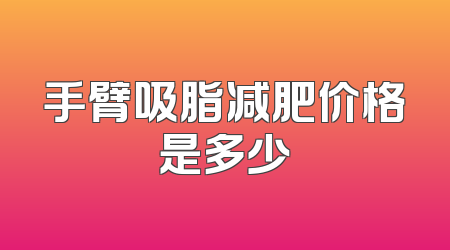 手臂吸脂减肥价格是多少