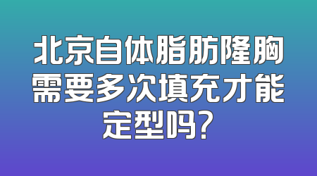 北京自体脂肪隆胸需要多次填充才能定型吗?