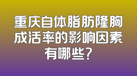 重庆自体脂肪隆胸成活率的影响因素有哪些?