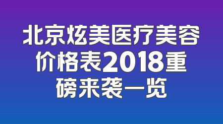 北京炫美医疗美容价格表2018重磅来袭一览