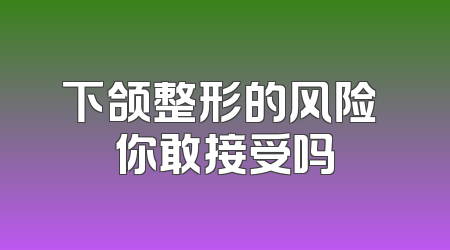 下颌整形的风险 你敢接受吗