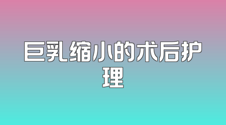 巨乳缩小的术后护理