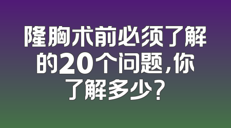 隆胸术前必须了解的20个问题，你了解多少？