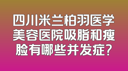 四川米兰柏羽医学美容医院吸脂和瘦脸有哪些并发症？