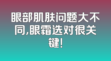 眼部肌肤问题大不同，眼霜选对很关键！