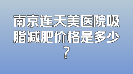 南京连天美医院吸脂减肥价格是多少?