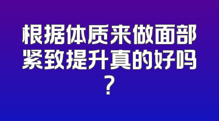 根据体质来做面部紧致提升真的好吗？