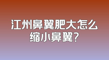 江州鼻翼肥大怎么缩小鼻翼？