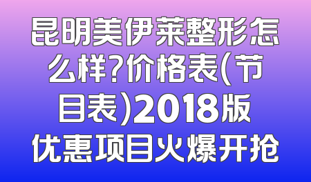 昆明美伊莱整形怎么样？价格表（节目表）2018版优惠项目火爆开抢
