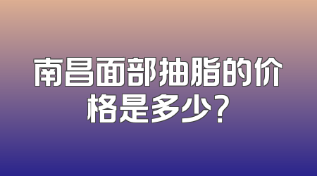南昌面部抽脂的价格是多少？