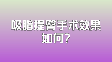 吸脂提臀手术效果如何？