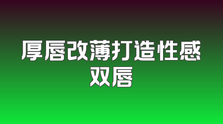厚唇改薄打造性感双唇