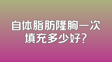 自体脂肪隆胸一次填充多少好?