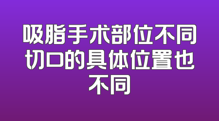 吸脂手术部位不同切口的具体位置也不同