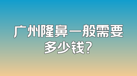 广州隆鼻一般需要多少钱？