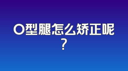 O型腿怎么矫正呢?