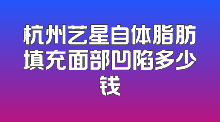 杭州艺星自体脂肪填充面部凹陷多少钱