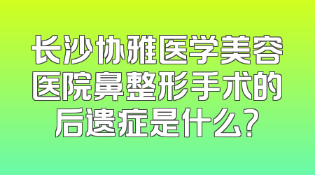 长沙协雅医学美容医院鼻整形手术的后遗症是什么？