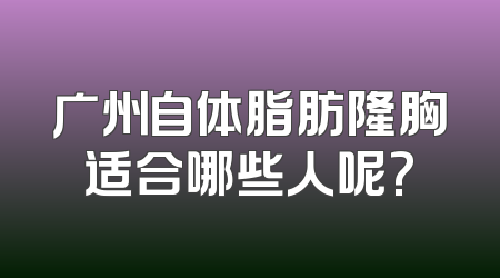 广州自体脂肪隆胸适合哪些人呢?