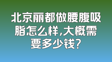 北京丽都做腰腹吸脂怎么样，大概需要多少钱？