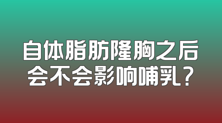 自体脂肪隆胸之后会不会影响哺乳？