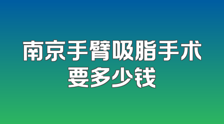 南京手臂吸脂手术要多少钱