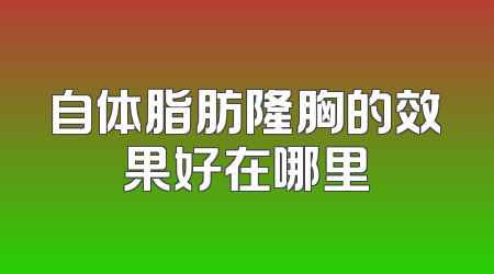 自体脂肪隆胸的效果好在哪里